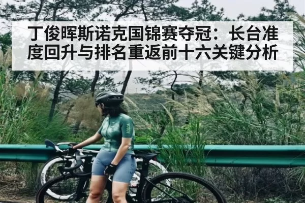 丁俊晖斯诺克国锦赛夺冠：长台准度回升与排名重返前十六关键分析
