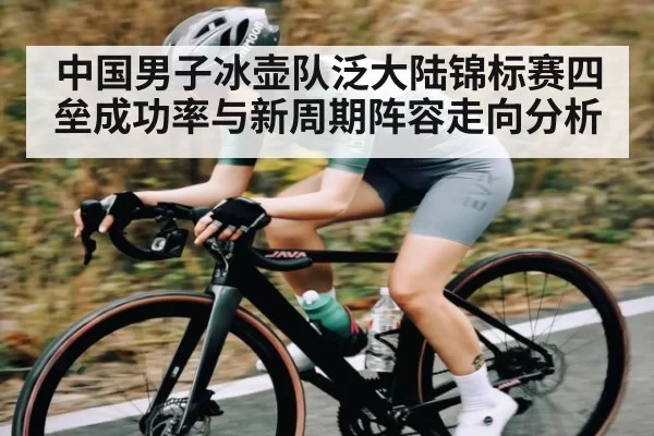 中国男子冰壶队泛大陆锦标赛四垒成功率与新周期阵容走向分析